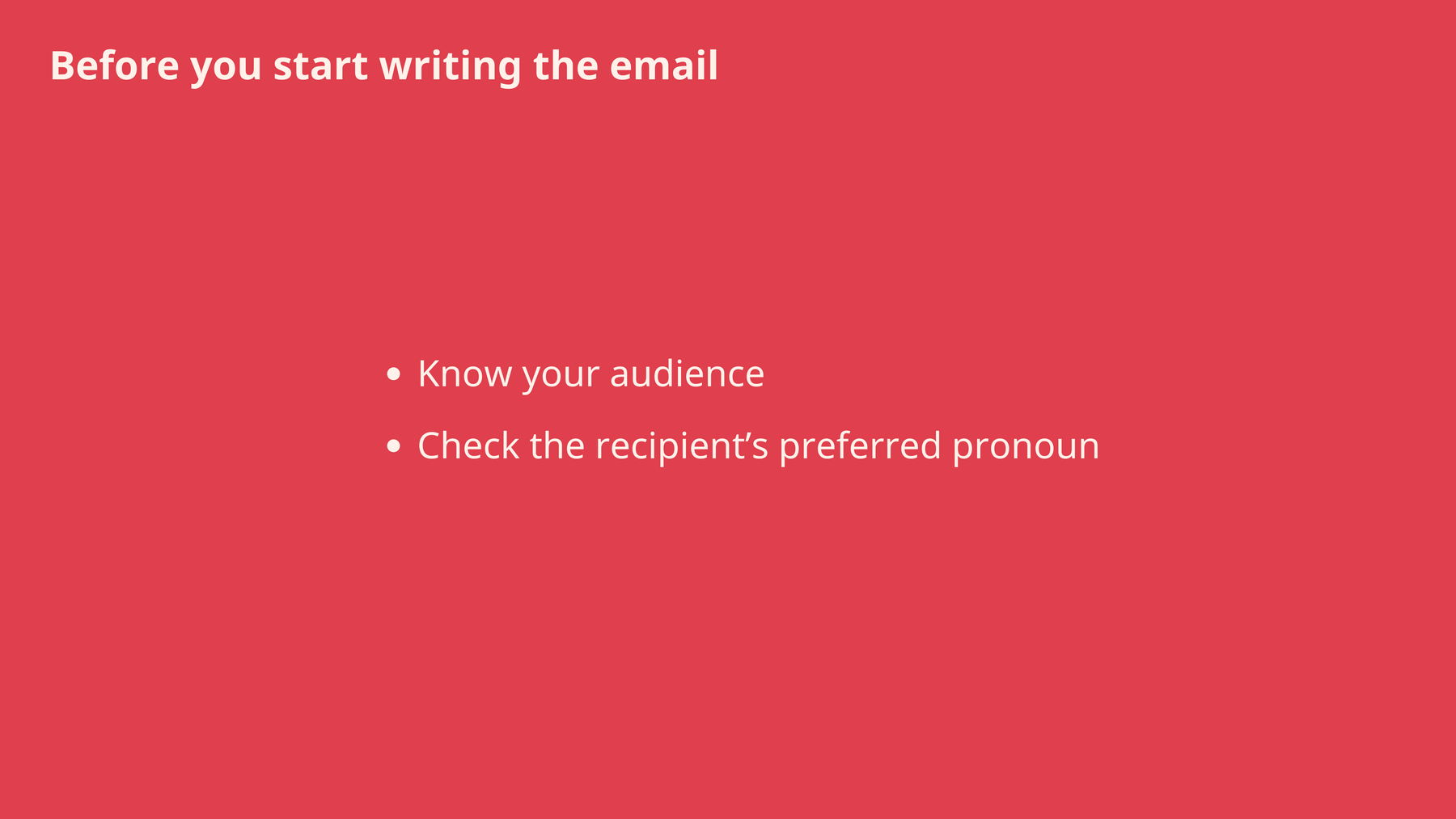 Before you start writing the email: know your audience and check the recipient’s pronoun.