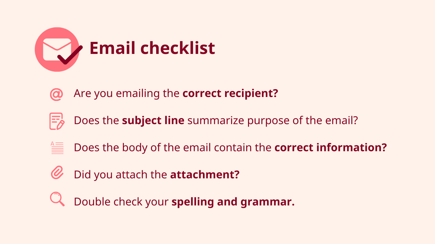 Email checklist: correct recipient, subject line, correct information, attachment, spelling and grammar.