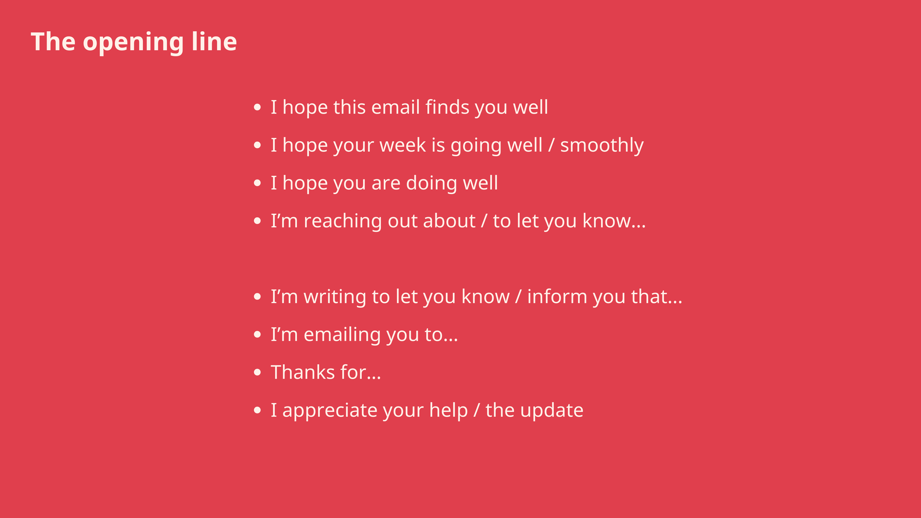 The opening line of your email: I hope this email finds you well, I’m reaching out because, thanks for, and more options.