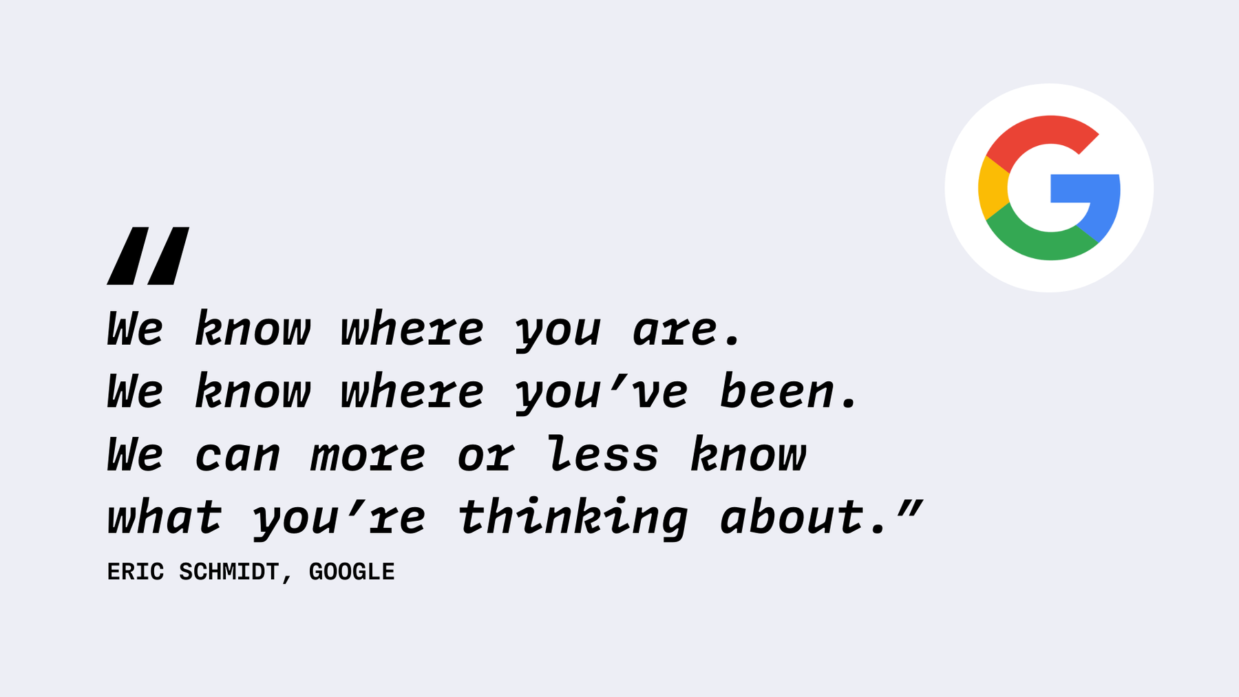 Berühmtes Zitat von Eric Schmidt, früherer Google CEO: "We know where you are. We know where you've been. We can more or less know what you're thinking about."