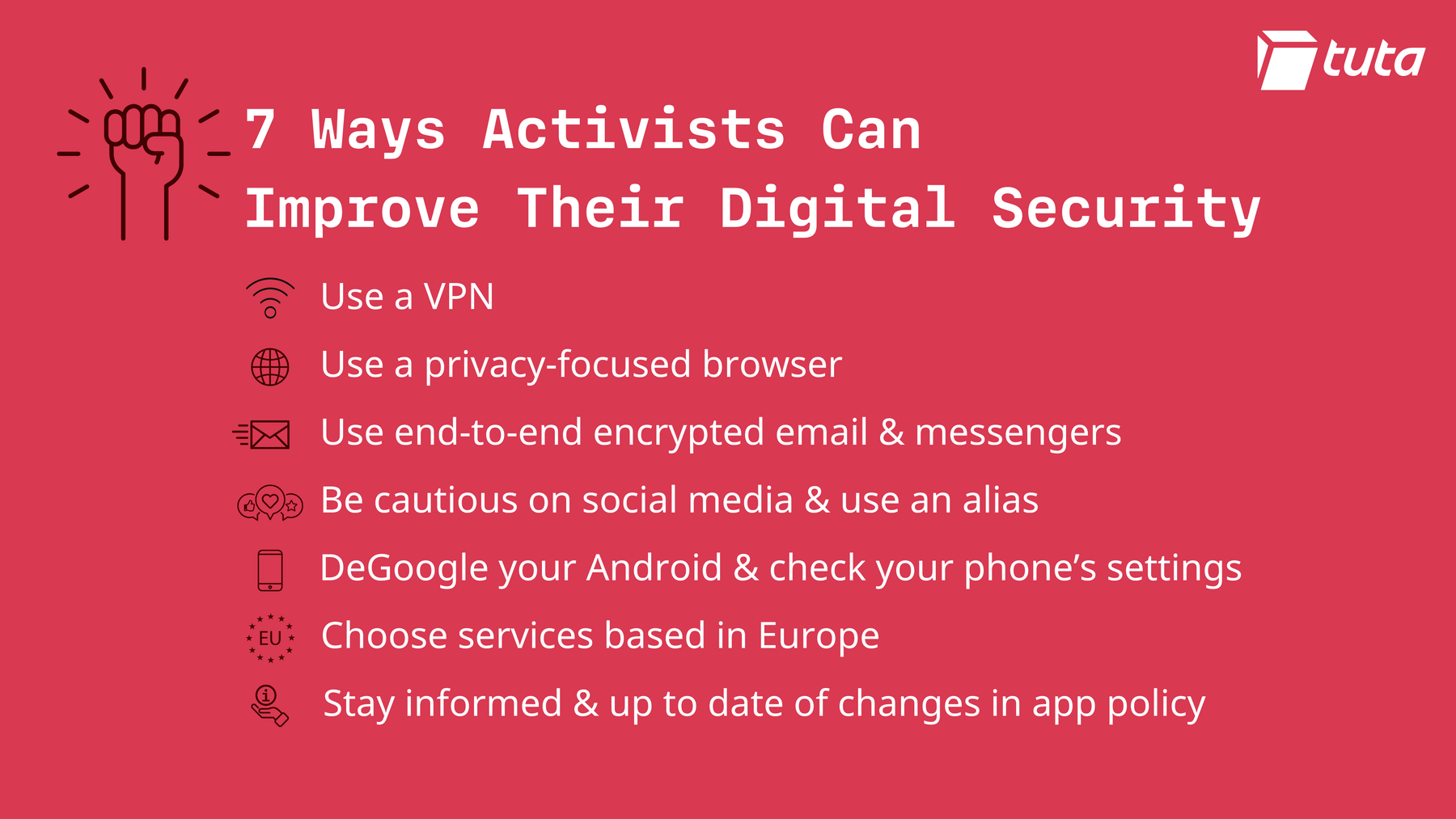 6 ways activists can improve their digital security: use a vpn, use a privacy focused browser, use end-to-end encrypted email and messengers, use an alias on social media, deGoogle your Android device, choose services based in Europe and stay up to date and informed of changes in app policy.