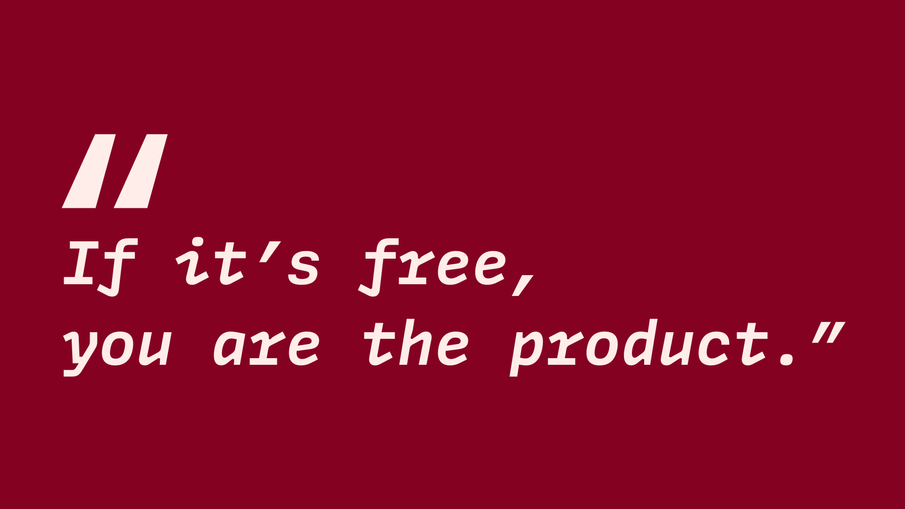 If it’s free, you are the product.