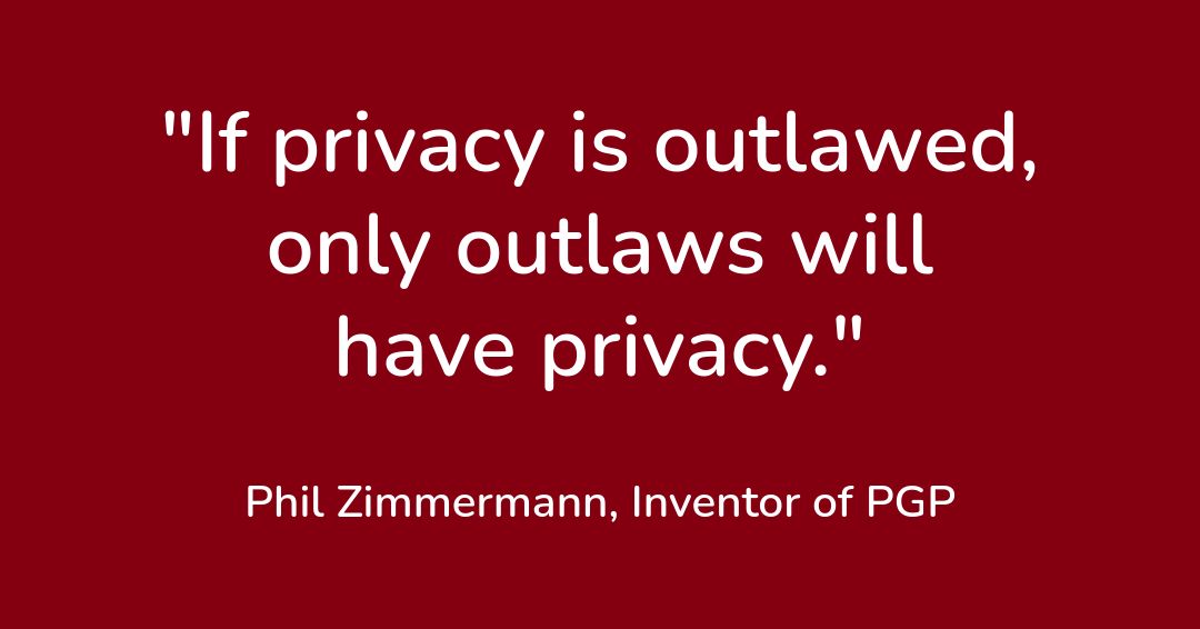 Quote: If privacy is outlawed only outlaws will have privacy.