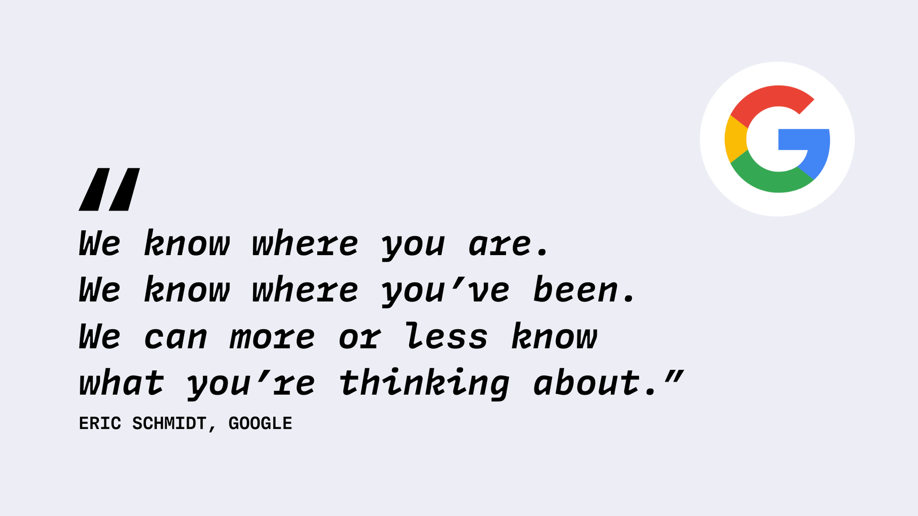Google knows everything - We Know Where You Are. We Know Where You’ve Been. We Can More Or Less Know What You’re Thinking About.