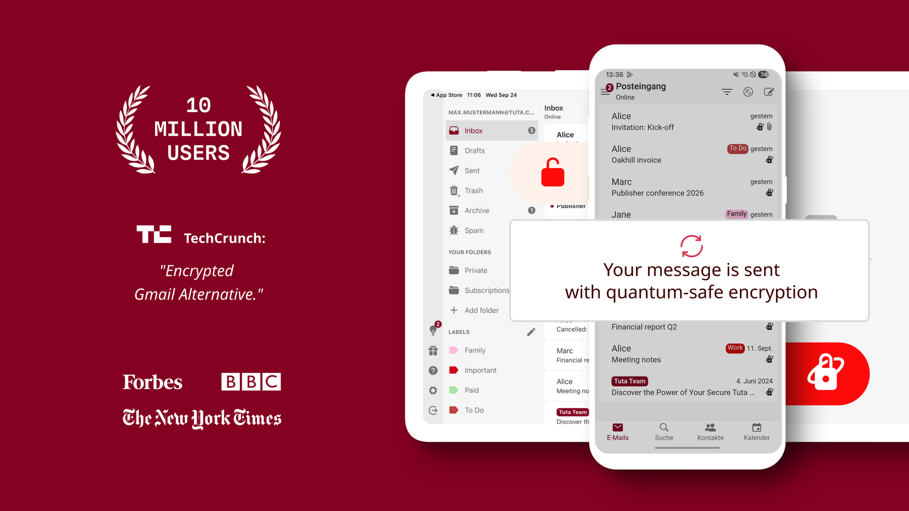 Tuta Mail allows you to send secure emails by default thanks to its automatic end-to-end encryption. Tuta Mail has 10 million users, Tech Crunch called it the “Encrypted Gmail Alternative” and it has been featured in Forbes, The New York Times and the BBC.