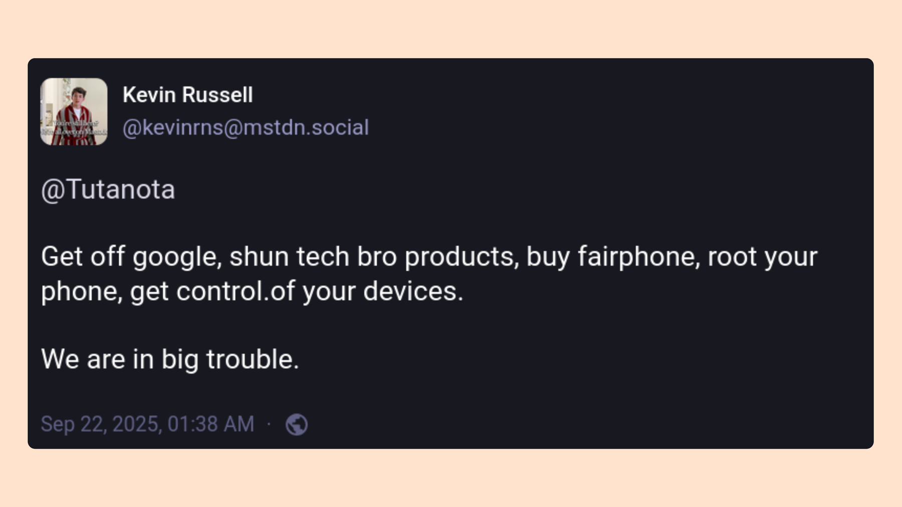 User on Mastodon stating: “Get off Google, shun tech bro products, buy fairphone, root your phone, get control of your device. We are in big trouble.”