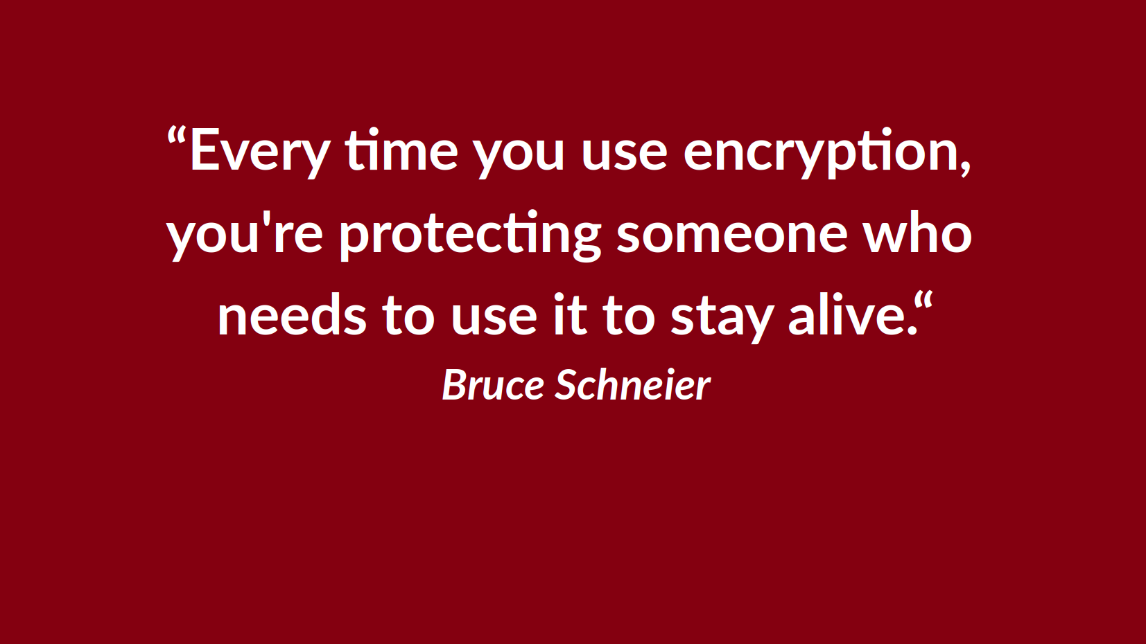 Going dark can be a good thing: Whenever you use encryption, you are protecting someone who needs it to stay alice. - Bruce Schneier